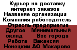 Курьер на доставку интернет заказов › Название организации ­ Компания-работодатель › Отрасль предприятия ­ Другое › Минимальный оклад ­ 1 - Все города Работа » Вакансии   . Ненецкий АО,Макарово д.